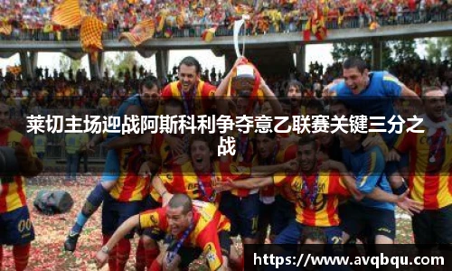 莱切主场迎战阿斯科利争夺意乙联赛关键三分之战